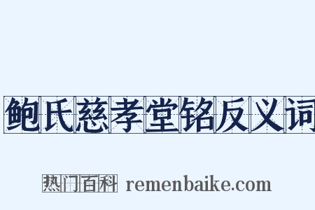 鲍氏慈孝堂铭反义词是什么意思的图片